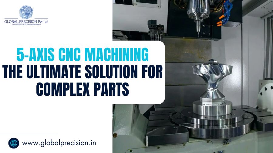 5 Axis CNC Machining The Ultimate Solution for Complex Parts